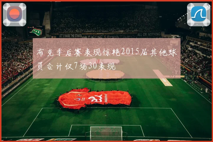 布克季后赛表现惊艳2015届其他球员合计仅7场30表现