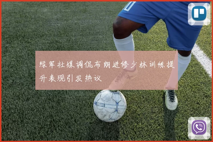 绿军社媒调侃布朗进修少林训练提升表现引发热议