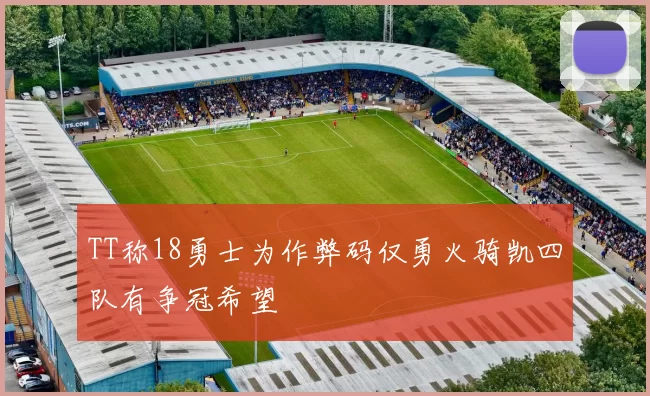 TT称18勇士为作弊码仅勇火骑凯四队有争冠希望