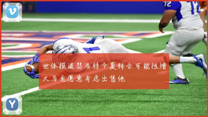 世体报道瑟洛特今夏转会可能性增大马竞愿意考虑出售他