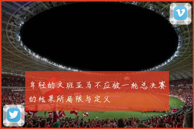 年轻的文班亚马不应被一轮总决赛的结果所局限与定义