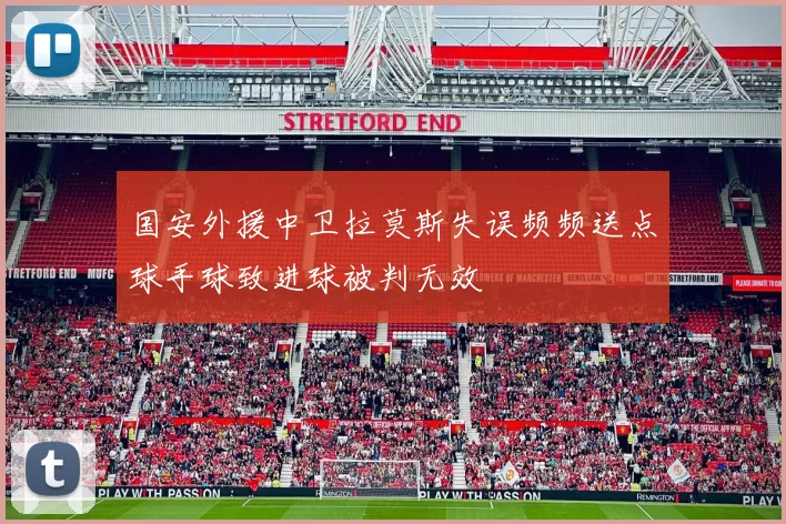 国安外援中卫拉莫斯失误频频送点球手球致进球被判无效