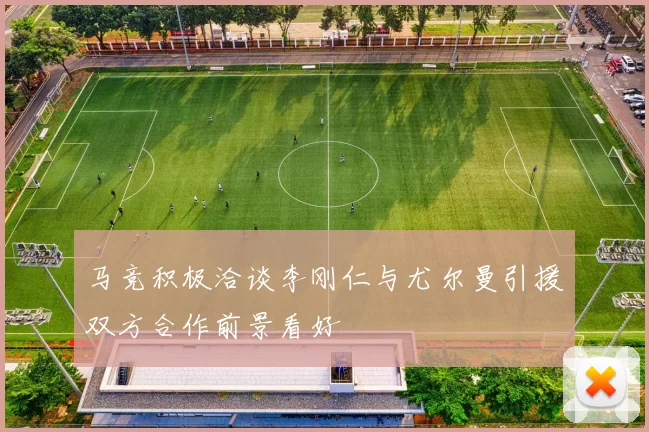 马竞积极洽谈李刚仁与尤尔曼引援双方合作前景看好