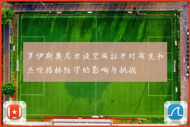 罗伊斯奥尼尔谈空间拉开对布克和杰伦格林防守的影响与挑战