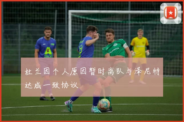 杜兰因个人原因暂时离队与泽尼特达成一致协议